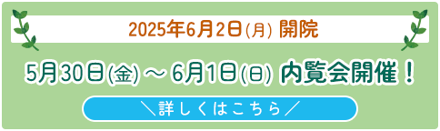 2025年6月2日(月) 開院 5月30日(金) ～ 6月1日(日) 内覧会開催！詳しくはこちら